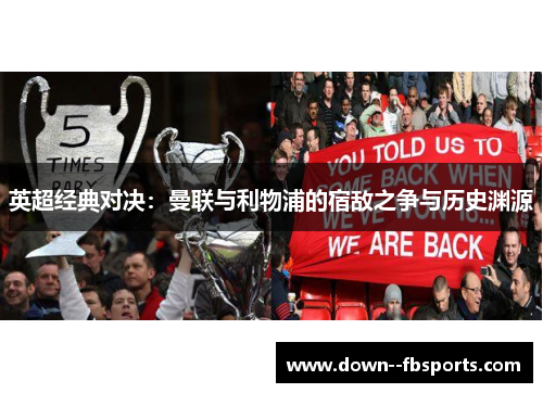 英超经典对决：曼联与利物浦的宿敌之争与历史渊源