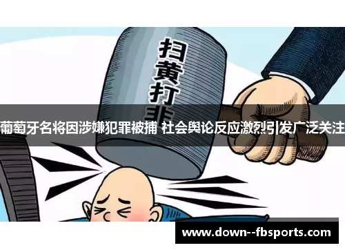 葡萄牙名将因涉嫌犯罪被捕 社会舆论反应激烈引发广泛关注