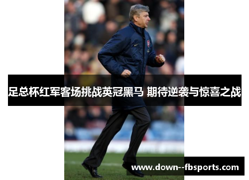 足总杯红军客场挑战英冠黑马 期待逆袭与惊喜之战