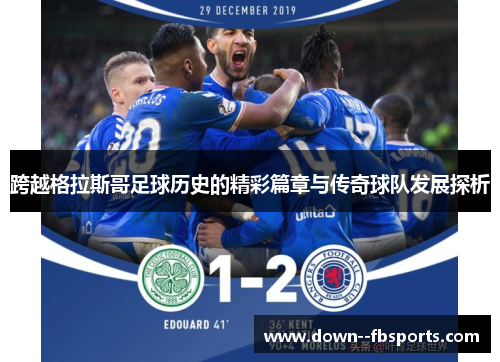 跨越格拉斯哥足球历史的精彩篇章与传奇球队发展探析
