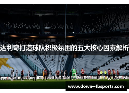 达利奇打造球队积极氛围的五大核心因素解析