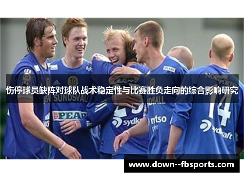 伤停球员缺阵对球队战术稳定性与比赛胜负走向的综合影响研究