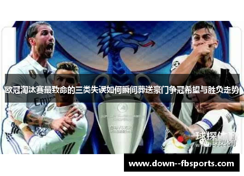 欧冠淘汰赛最致命的三类失误如何瞬间葬送豪门争冠希望与胜负走势