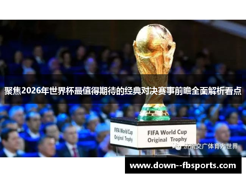 聚焦2026年世界杯最值得期待的经典对决赛事前瞻全面解析看点