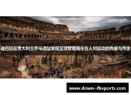 迪巴拉在意大利古罗马遗址发现足球壁画揭示古人对运动的热爱与传承