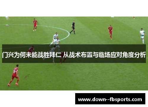 门兴为何未能战胜拜仁 从战术布置与临场应对角度分析 门兴为何未能战胜拜仁 从战术布置与临场应对角度分析