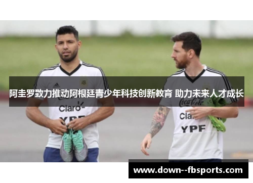 阿圭罗致力推动阿根廷青少年科技创新教育 助力未来人才成长 阿圭罗致力推动阿根廷青少年科技创新教育 助力未来人才成长