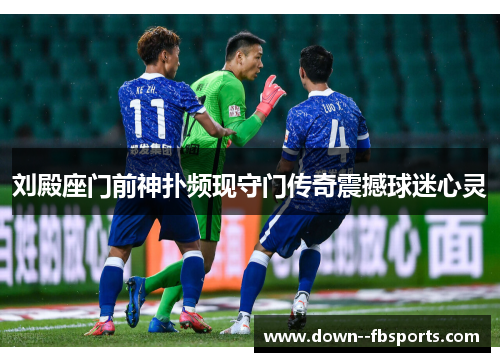 刘殿座门前神扑频现守门传奇震撼球迷心灵