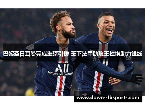 巴黎圣日耳曼完成重磅引援 签下法甲助攻王杜埃助力锋线