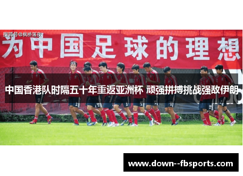 中国香港队时隔五十年重返亚洲杯 顽强拼搏挑战强敌伊朗
