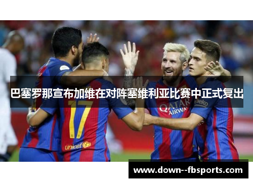 巴塞罗那宣布加维在对阵塞维利亚比赛中正式复出