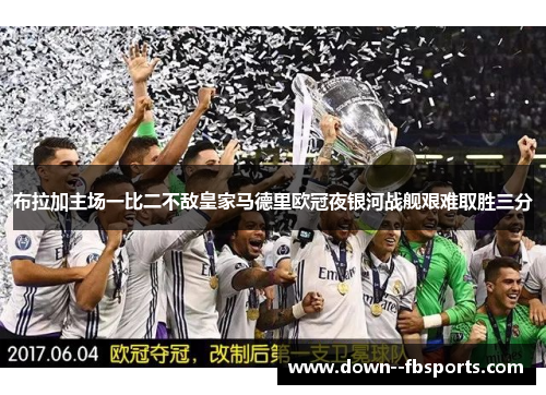 布拉加主场一比二不敌皇家马德里欧冠夜银河战舰艰难取胜三分