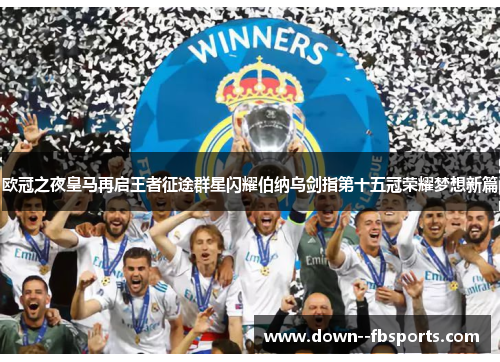 欧冠之夜皇马再启王者征途群星闪耀伯纳乌剑指第十五冠荣耀梦想新篇