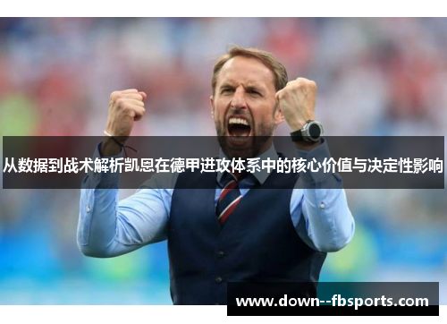 从数据到战术解析凯恩在德甲进攻体系中的核心价值与决定性影响