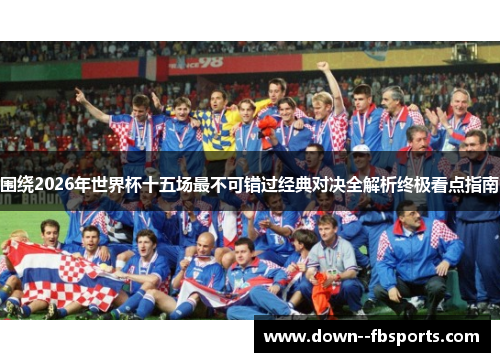 围绕2026年世界杯十五场最不可错过经典对决全解析终极看点指南