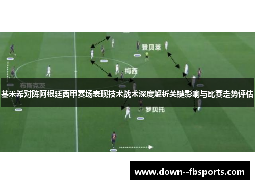 基米希对阵阿根廷西甲赛场表现技术战术深度解析关键影响与比赛走势评估