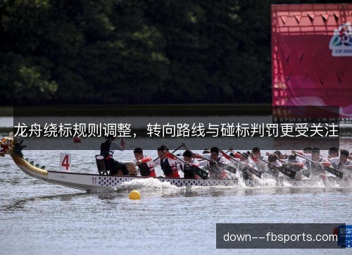 龙舟绕标规则调整，转向路线与碰标判罚更受关注