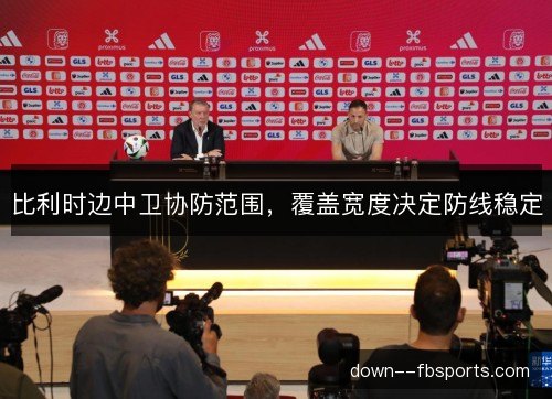 比利时边中卫协防范围,覆盖宽度决定防线稳定 比利时边中卫协防范围,覆盖宽度决定防线稳定